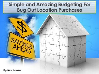 Simple and Amazing Budgeting For
Bug Out Location Purchases
By Ken Jensen
 