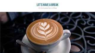 15 minutes for coffee
let’s have a break
 