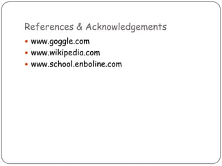 References & Acknowledgements
 www.goggle.com
 www.wikipedia.com
 www.school.enboline.com
 