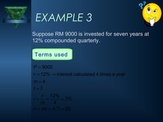 Suppose RM 9000 is invested for seven years at
12% compounded quarterly.
EXAMPLE 3
Terms used
( ) 28
7
4
%
3
4
%
12
7
4
year
a
times
4
calculated
interest
%
12
9000
=
=
=
=
=
=
=
=
→
=
=
mt
n
m
r
i
t
m
r
P
 