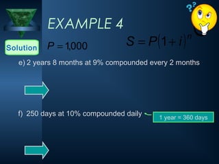 EXAMPLE 4
Solution 000
,
1
=
P
e) 2 years 8 months at 9% compounded every 2 months
f) 250 days at 10% compounded daily 1 year = 360 days
( )n
i
P
S +
= 1
 