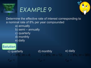 Determine the effective rate of interest corresponding to
a nominal rate of 8% per year compounded
a) annually
b) semi – annually
c) quarterly
d) monthly
e) daily
EXAMPLE 9
Solution
c) quarterly
=
=
=
eff
r
m
r ;
4
%;
8
d) monthly
=
=
=
eff
r
m
r ;
12
%;
8
e) daily
=
=
=
eff
r
m
r ;
360
%;
8
 