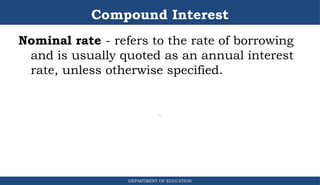 Compound Interest
DEPARTMENT OF EDUCATION
.
Nominal rate - refers to the rate of borrowing
and is usually quoted as an annual interest
rate, unless otherwise specified.
 