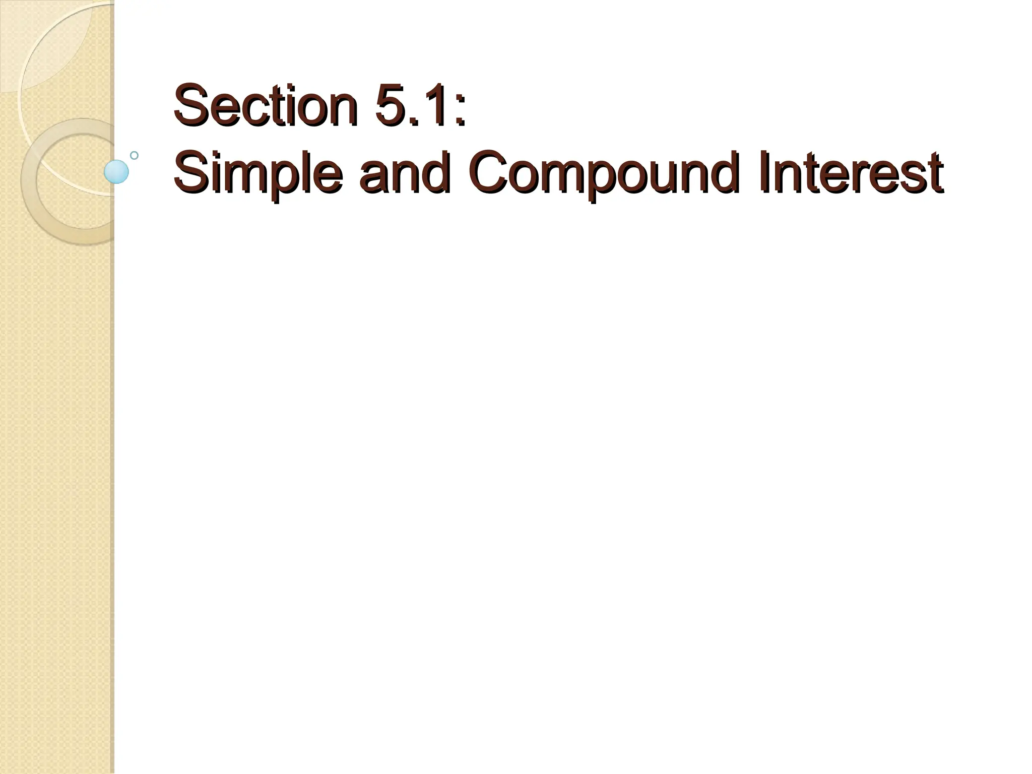 Section 5.1:
Section 5.1:
Simple and Compound Interest
Simple and Compound Interest
 