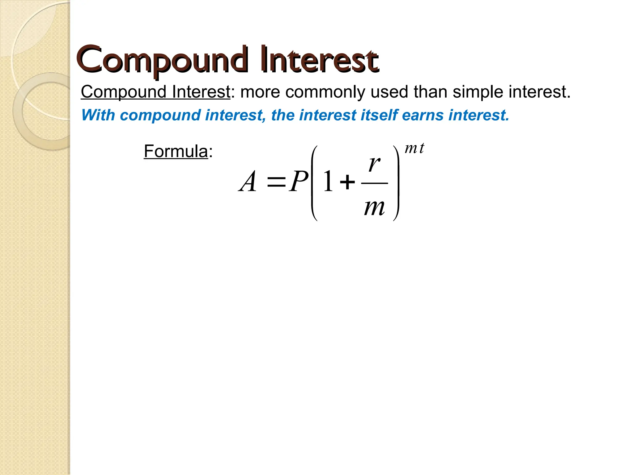 Compound Interest
Compound Interest
Compound Interest: more commonly used than simple interest.
With compound interest, the interest itself earns interest.
Formula: t
m
m
r
P
A 






 1
 