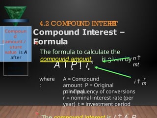 where
:
A = Compound
amount P = Original
principal
A  P1 i n
f
Compoun
d
amount /
uture
value is A
after
n
interest
periods
4.2 COMPOUND INTER
E
S
T
Compound Interest –
Formula
The formula to calculate the
compound amount is given by
m = frequency of conversions
r = nominal interest rate (per
year) t = investment period
m
i 
r
n 
mt
 