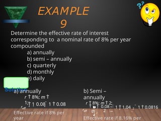 EXAMPLE
9
Determine the effective rate of interest
corresponding to a nominal rate of 8% per year
compounded
a) annually
b) semi – annually
c) quarterly
d) monthly
e) daily
Solution
 1 0.08  1  0.08
reff
a) annually
r  8%; m 
1;
2 2  1  0.0816
 1  1.04


 0.08

2
 1

reff
b) Semi –
annually
r  8%; m  2;
Effective rate if 8% per
year Effective rate if 8.16% per
 