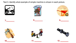 Test 3. Identify what example of simple machine is shown in each picture.
 