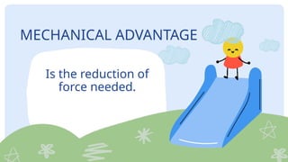 MECHANICAL ADVANTAGE
Is the reduction of
force needed.
 