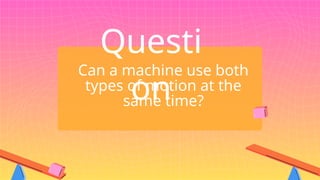 Can a machine use both
types of motion at the
same time?
Questi
on
 