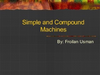 Simple and Compound
Machines
By: Froilan Usman

 