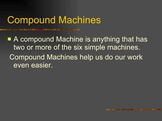 Compound Machines A compound Machine is anything that has two or more of the six simple machines.  Compound Machines help us do our work even easier. 