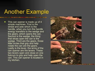 Another Example  <ul><li>This can opener is made up of 4 simple machines. First is the wheel and axle which is the handle,...