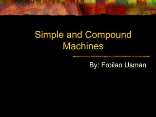 Simple and Compound
Machines
By: Froilan Usman
 