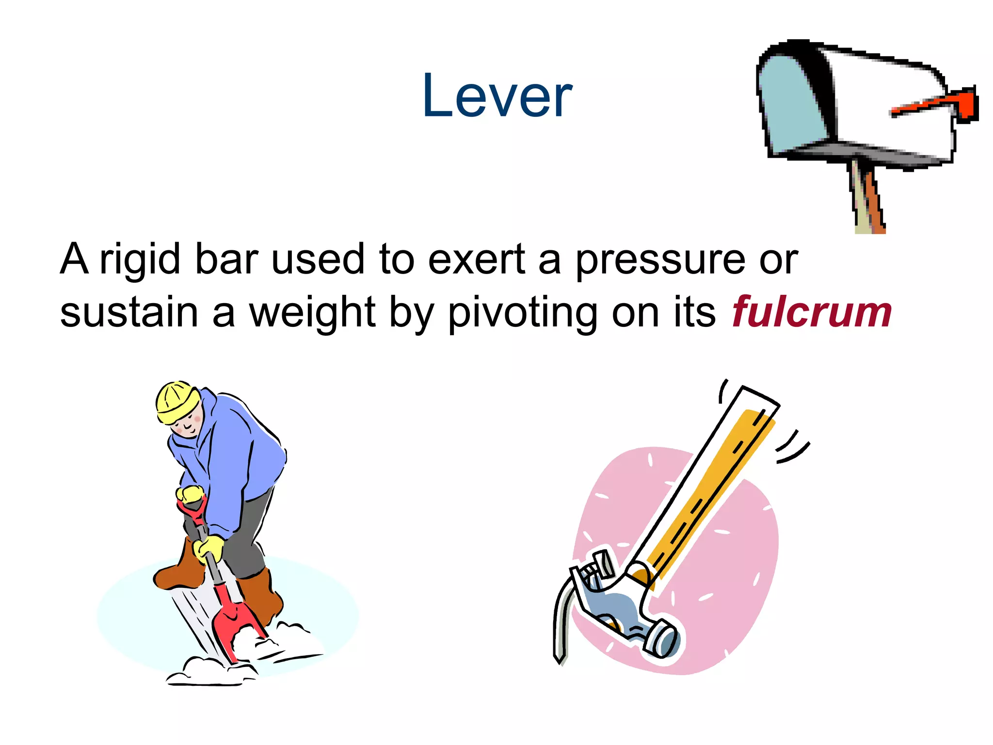 Lever
A rigid bar used to exert a pressure or
sustain a weight by pivoting on its fulcrum

 
