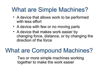 What are Simple Machines?
• A device that allows work to be performed
with less effort
• A device with few or no moving pa...