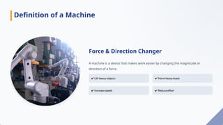Force & Direction Changer
A machine is a device that makes work easier by changing the magnitude or
direction of a force.
Definition of a Machine
 