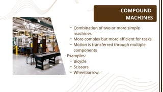 COMPOUND
MACHINES
• Combination of two or more simple
machines
• More complex but more efficient for tasks
• Motion is transferred through multiple
components
Examples:
• Bicycle
• Scissors
• Wheelbarrow
 