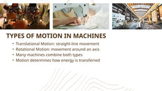 TYPES OF MOTION IN MACHINES
• Translational Motion: straight-line movement
• Rotational Motion: movement around an axis
• Many machines combine both types
• Motion determines how energy is transferred
 