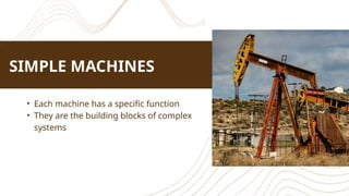 SIMPLE MACHINES
• Each machine has a specific function
• They are the building blocks of complex
systems
 