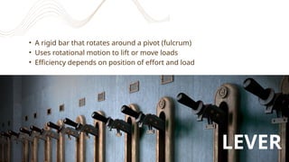 • A rigid bar that rotates around a pivot (fulcrum)
• Uses rotational motion to lift or move loads
• Efficiency depends on position of effort and load
LEVER
 