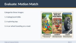 Evaluate: Motion Match
Categorize these images:
1. A playground slide.
2. A spinning top.
3. A car wheel traveling on a road.
Simple and Compound Machine Slide 10
 