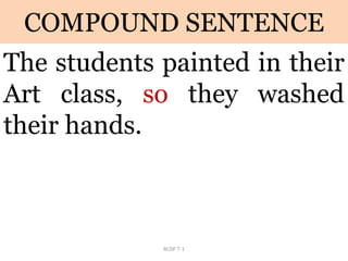COMPOUND SENTENCE
The students painted in their
Art class, so they washed
their hands.
RLDP T-1
 
