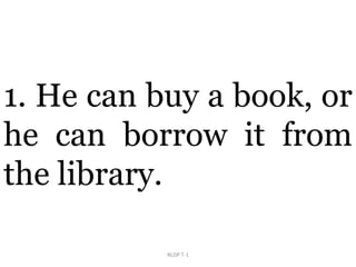 RLDP T-1
1. He can buy a book, or
he can borrow it from
the library.
 