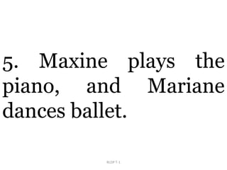 RLDP T-1
5. Maxine plays the
piano, and Mariane
dances ballet.
 
