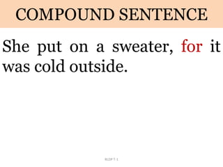 COMPOUND SENTENCE
She put on a sweater, for it
was cold outside.
RLDP T-1
 