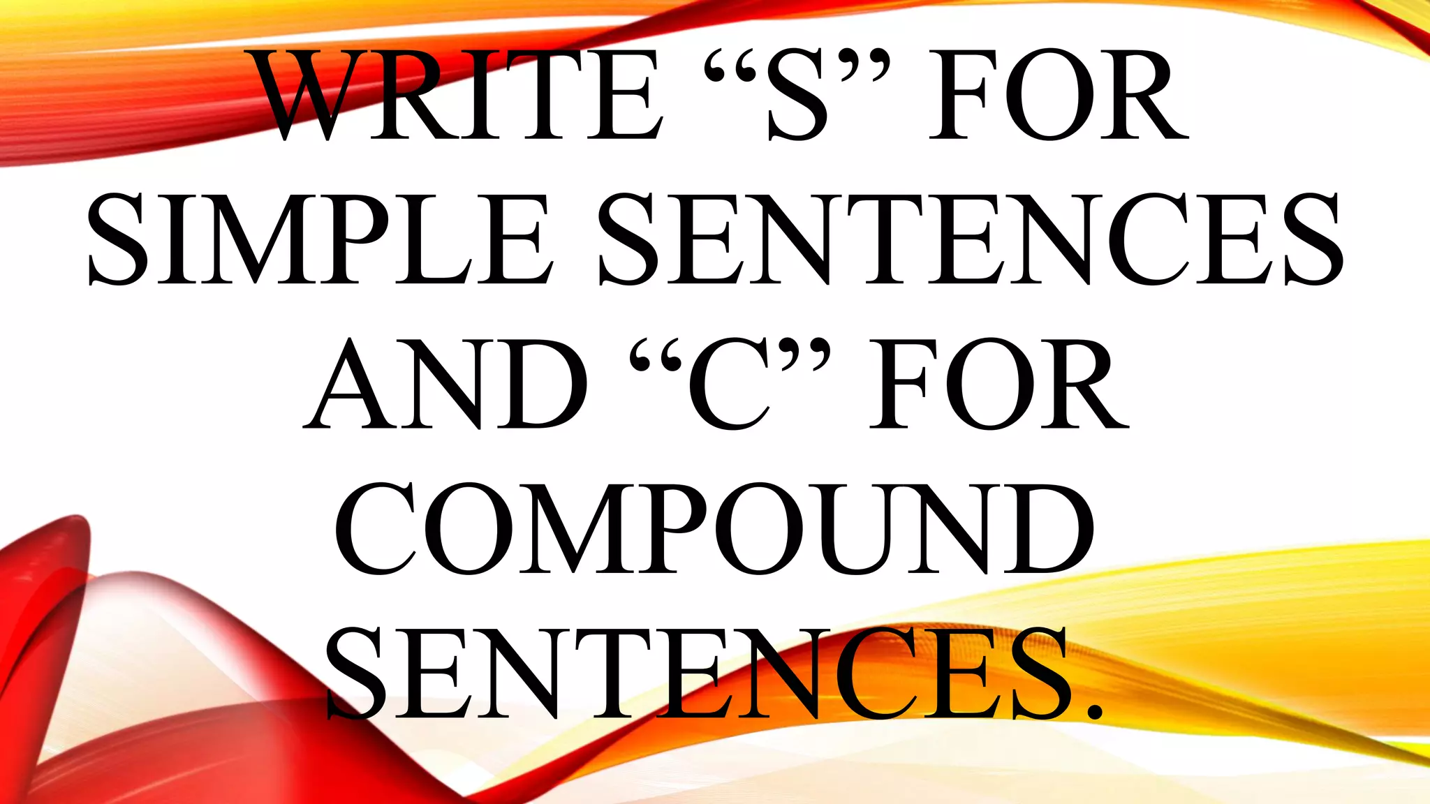 WRITE “S” FOR
SIMPLE SENTENCES
AND “C” FOR
COMPOUND
SENTENCES.