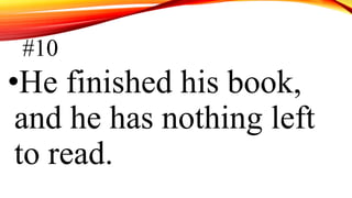 #10
•He finished his book,
and he has nothing left
to read.