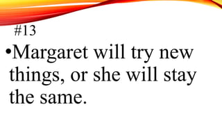 #13
•Margaret will try new
things, or she will stay
the same.