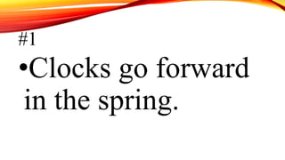 #1
•Clocks go forward
in the spring.