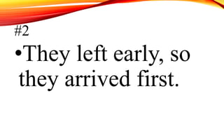 #2
•They left early, so
they arrived first.