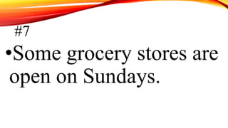 #7
•Some grocery stores are
open on Sundays.