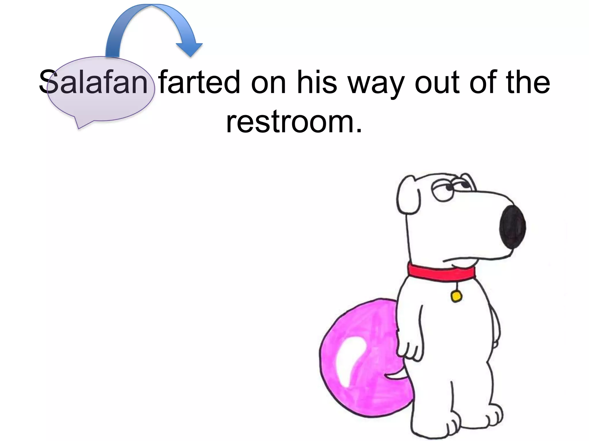 Salafan farted on his way out of the
             restroom.
 