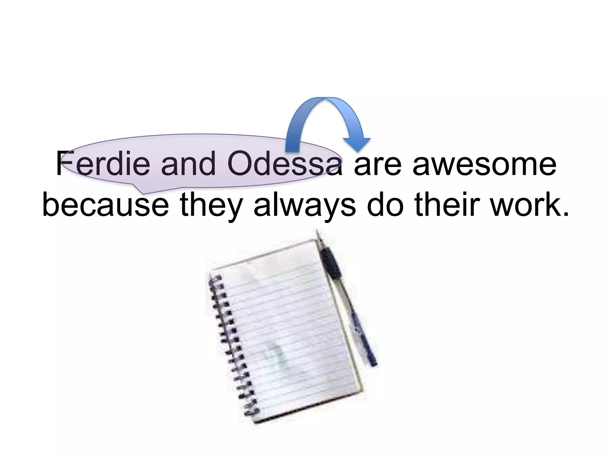 Ferdie and Odessa are awesome
because they always do their work.
 