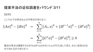 提案手法の近似誤差をバウンド 3/11
【証明】
ここで以下の等式および不等式が成り立つ.
最初の等式は展開するとB^0xとB^ix以外のノルムが打ち消して消え, さらに前者は0な
ので消えるので成り立つ.
 