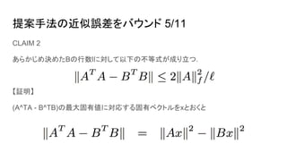 提案手法の近似誤差をバウンド 5/11
CLAIM 2
あらかじめ決めたBの行数lに対して以下の不等式が成り立つ.
【証明】
(A^TA - B^TB)の最大固有値に対応する固有ベクトルをxとおくと
 