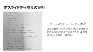 前スライド等号成立の証明
上式の証明. フロベニウスノルムが随伴行
列の元(なんて言う？)と固有ベクトルの積
のノルム二乗に分解できる．
 