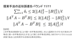提案手法の近似誤差をバウンド 11/11
【証明】
この不等式を移項することで第一の不等式を得る. さらに(証明スライド5~8)で求めた不
等式に第一の不等式を代入することで第二の不等式を得る. Bのフロベニウスノルムは
非負であることを利用すれば求める等式を得る□
 