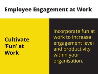 Cultivate
‘Fun’ at
Work
Incorporate fun at
work to increase
engagement level
and productivity
within your
organisation.
Employee Engagement at Work
 