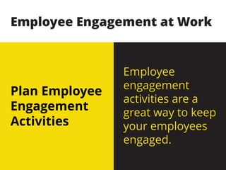 Plan Employee
Engagement
Activities
Employee
engagement
activities are a
great way to keep
your employees
engaged.
Employee Engagement at Work
 