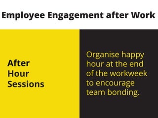 After
Hour
Sessions
Organise happy
hour at the end
of the workweek
to encourage
team bonding.
Employee Engagement after Work
 