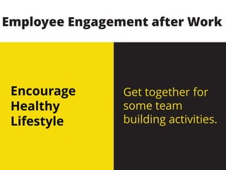 Encourage
Healthy
Lifestyle
Get together for
some team
building activities.
Employee Engagement after Work
 