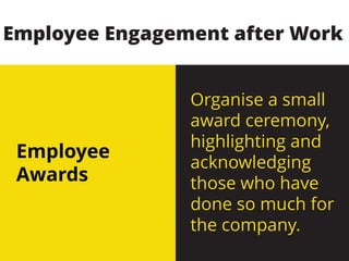 Employee
Awards
Organise a small
award ceremony,
highlighting and
acknowledging
those who have
done so much for
the company.
Employee Engagement after Work
 
