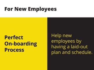 Perfect
On-boarding
Process
Help new
employees by
having a laid-out
plan and schedule.
For New Employees
 