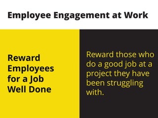 Reward
Employees
for a Job
Well Done
Reward those who
do a good job at a
project they have
been struggling
with.
Employee Engagement at Work
 