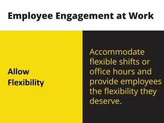 Allow
Flexibility
Accommodate
flexible shifts or
office hours and
provide employees
the flexibility they
deserve.
Employee Engagement at Work
 